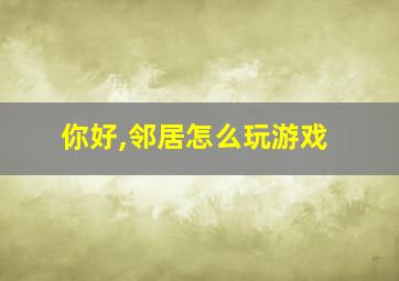 你好,邻居怎么玩游戏