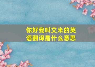 你好我叫艾米的英语翻译是什么意思