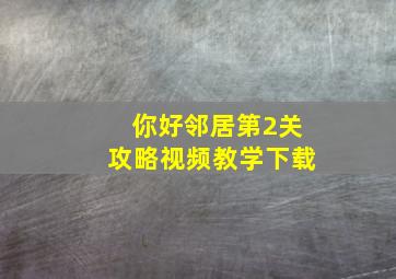 你好邻居第2关攻略视频教学下载