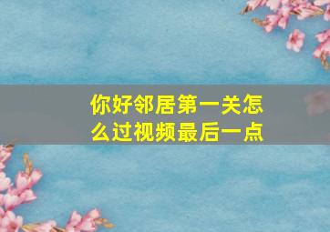 你好邻居第一关怎么过视频最后一点