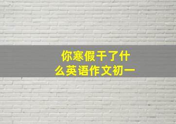 你寒假干了什么英语作文初一