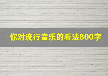 你对流行音乐的看法800字