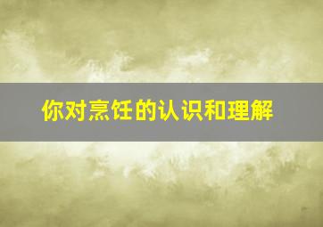 你对烹饪的认识和理解