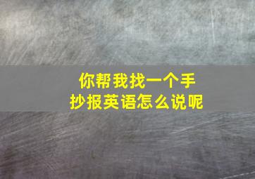 你帮我找一个手抄报英语怎么说呢