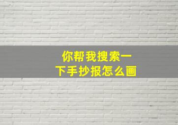 你帮我搜索一下手抄报怎么画