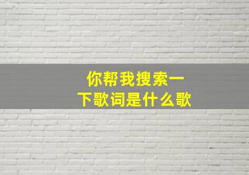 你帮我搜索一下歌词是什么歌