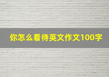 你怎么看待英文作文100字