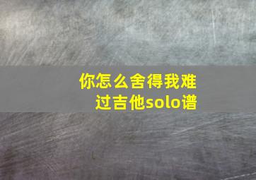 你怎么舍得我难过吉他solo谱