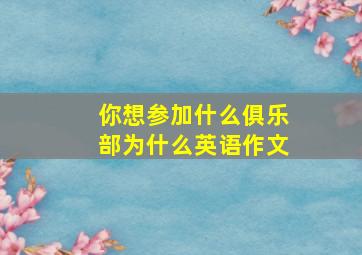 你想参加什么俱乐部为什么英语作文