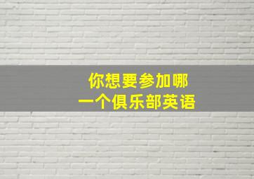 你想要参加哪一个俱乐部英语