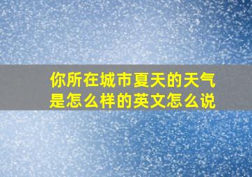 你所在城市夏天的天气是怎么样的英文怎么说