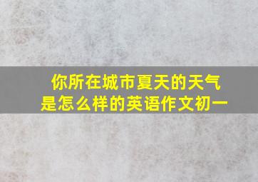 你所在城市夏天的天气是怎么样的英语作文初一