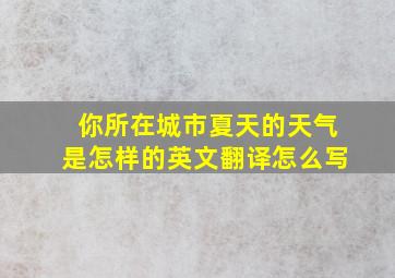 你所在城市夏天的天气是怎样的英文翻译怎么写