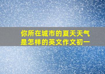 你所在城市的夏天天气是怎样的英文作文初一