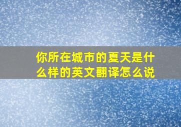 你所在城市的夏天是什么样的英文翻译怎么说