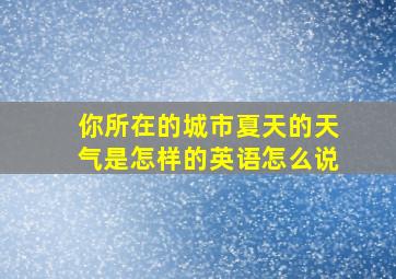 你所在的城市夏天的天气是怎样的英语怎么说