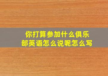 你打算参加什么俱乐部英语怎么说呢怎么写