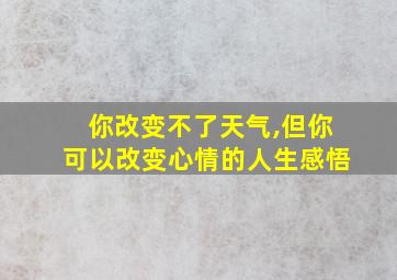 你改变不了天气,但你可以改变心情的人生感悟