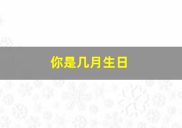 你是几月生日