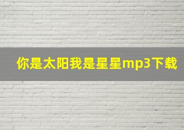 你是太阳我是星星mp3下载