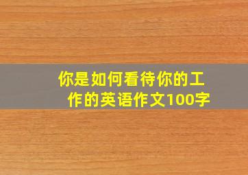 你是如何看待你的工作的英语作文100字