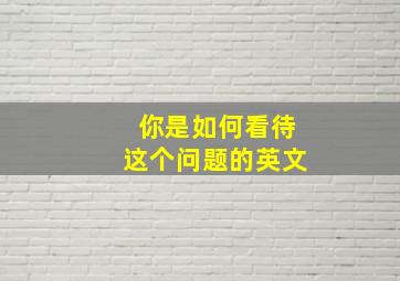 你是如何看待这个问题的英文