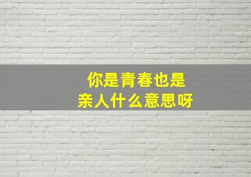 你是青春也是亲人什么意思呀