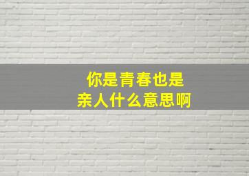 你是青春也是亲人什么意思啊