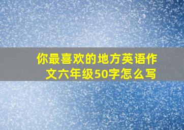 你最喜欢的地方英语作文六年级50字怎么写