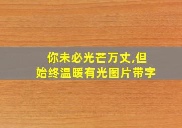 你未必光芒万丈,但始终温暖有光图片带字