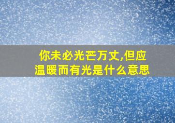 你未必光芒万丈,但应温暖而有光是什么意思