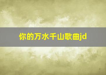 你的万水千山歌曲jd