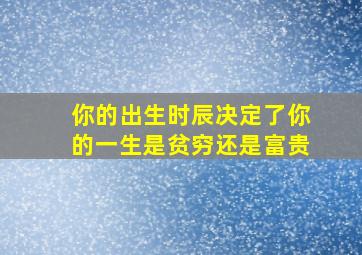 你的出生时辰决定了你的一生是贫穷还是富贵