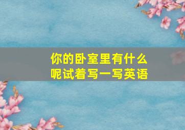 你的卧室里有什么呢试着写一写英语