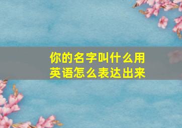 你的名字叫什么用英语怎么表达出来