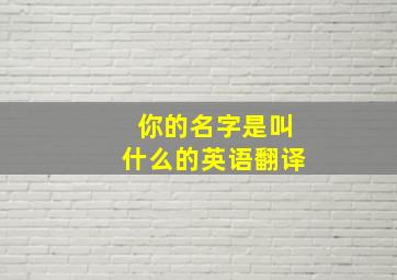 你的名字是叫什么的英语翻译