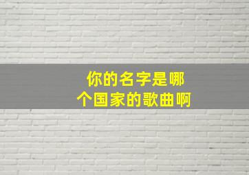 你的名字是哪个国家的歌曲啊