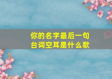 你的名字最后一句台词空耳是什么歌