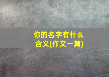 你的名字有什么含义(作文一篇)