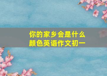 你的家乡会是什么颜色英语作文初一