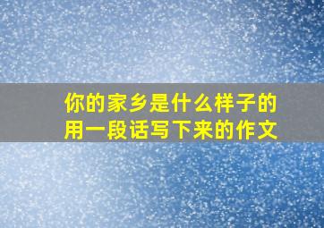 你的家乡是什么样子的用一段话写下来的作文