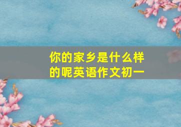 你的家乡是什么样的呢英语作文初一