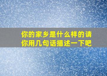 你的家乡是什么样的请你用几句话描述一下吧