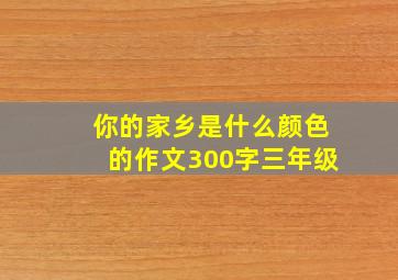 你的家乡是什么颜色的作文300字三年级