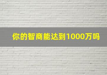 你的智商能达到1000万吗