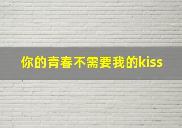 你的青春不需要我的kiss