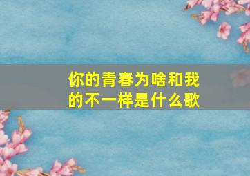 你的青春为啥和我的不一样是什么歌