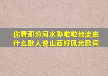 你看那汾河水哗啦啦地流进什么歌人说山西好风光歌词