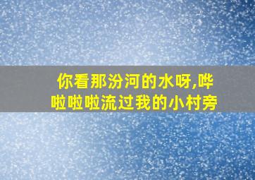 你看那汾河的水呀,哗啦啦啦流过我的小村旁