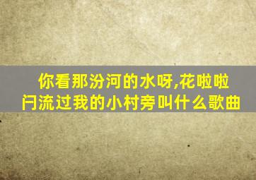 你看那汾河的水呀,花啦啦闩流过我的小村旁叫什么歌曲